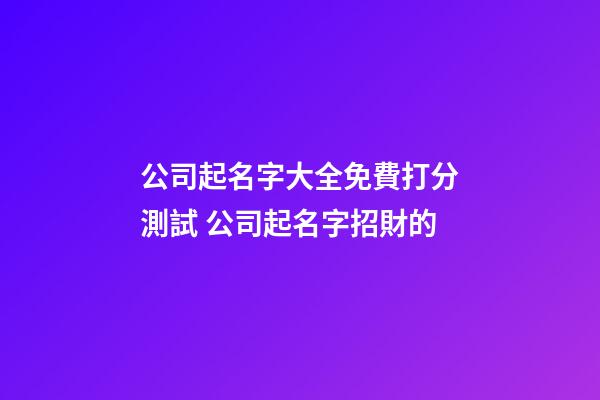 公司起名字大全免費打分測試 公司起名字招財的-第1張-公司起名-玄機派